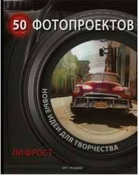 50 фотопроектов. Новые идеи для творчества