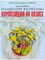 Композиции на оазисе. Полный курс флористики.