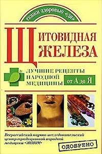 Щитовидная железа. Лучшие рецепты народной медицины от А до Я