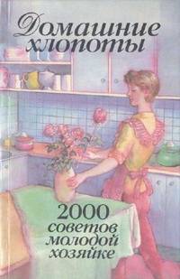 Домашние хлопоты: 2000 советов молодой хозяйке