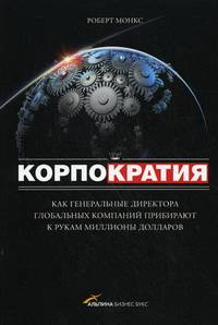 Корпократия. Как генеральные директора глобальных компаний прибирают к рукам миллионы долларов