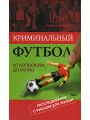 Криминальный футбол. От Колоскова до Мутко. Расследование с риском для жизни